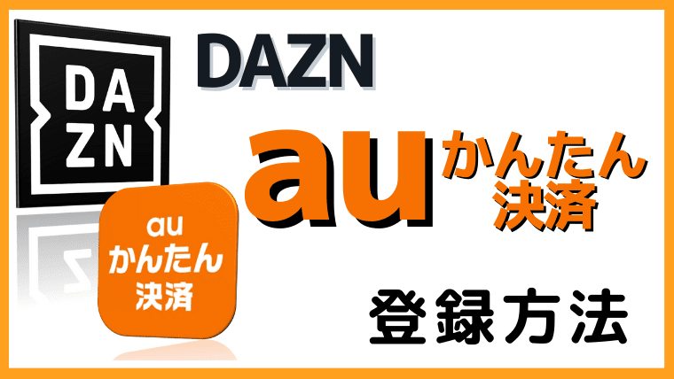 DAZN (ダゾーン)をauかんたん決済で登録する方法