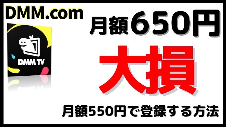 DMMTVで月額650円は損!550円で登録する方法